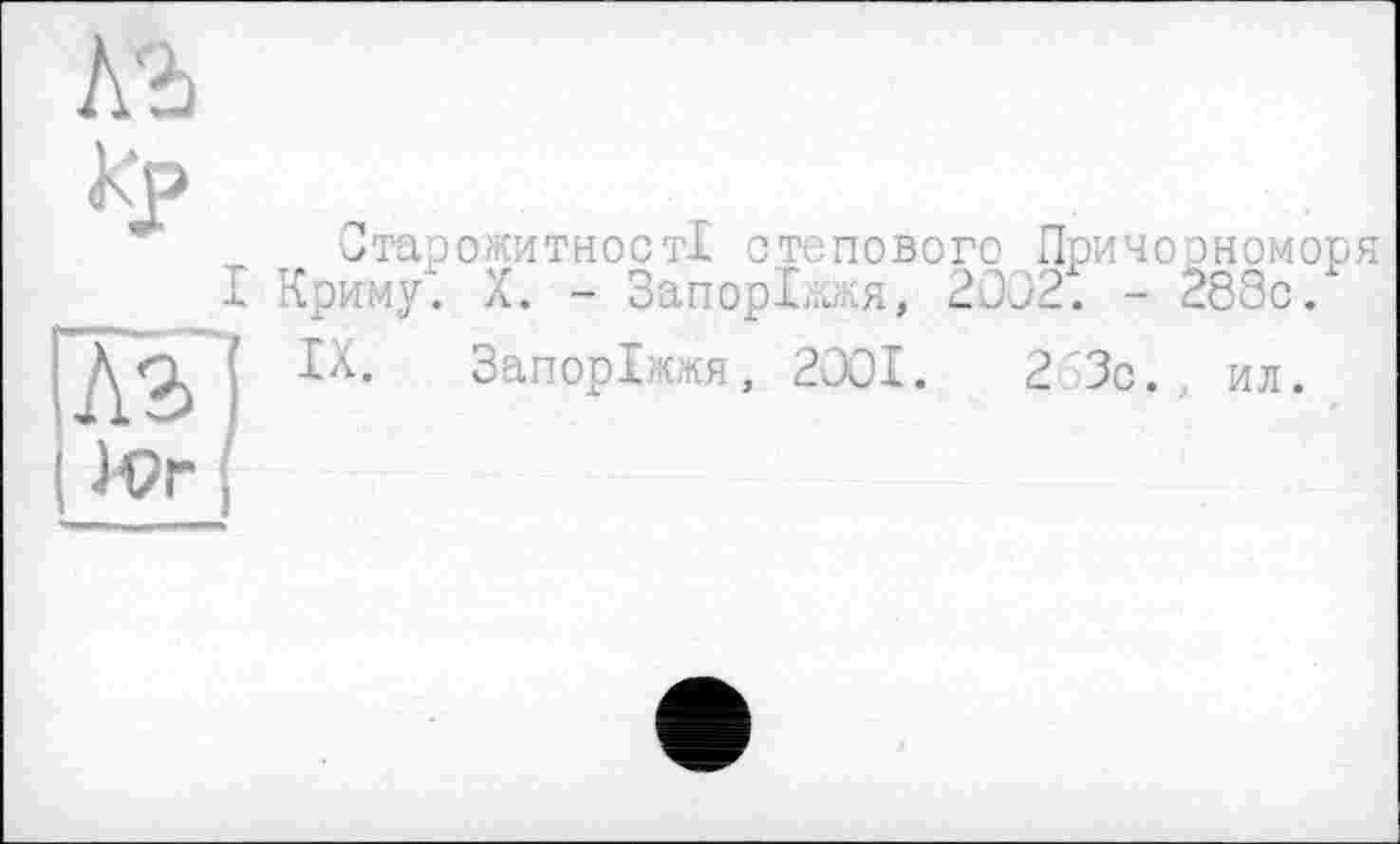 ﻿___I
Лз] JVr J
Старожитності стопового Причорноморя Криму. X. - Запоріжжя, 2002. - 288с/ IX. Запоріжжя, 2001.	2 Зо. ил.